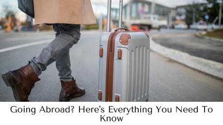 Going Abroad? Here's Everything You Need To Know